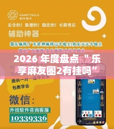 2026 年度盘点 ＂乐享麻友圈2有挂吗	”开挂辅助详细步骤