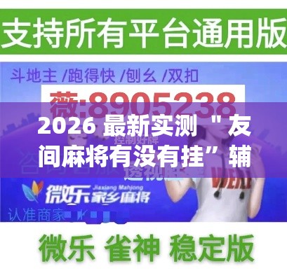2026 最新实测 ＂友间麻将有没有挂”辅助挂下载”(最新开挂教程)