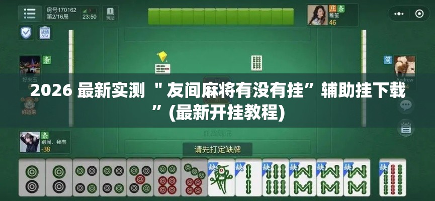 2026 最新实测 ＂友间麻将有没有挂	”辅助挂下载”(最新开挂教程)